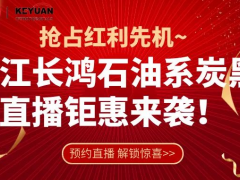 直播攻略| 搶占紅利先機，6.25-26浙江長鴻石油系炭黑首播鉅惠來襲~